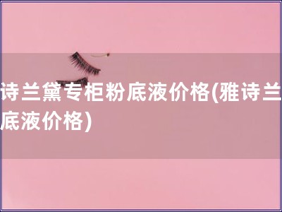 雅詩蘭黛專柜粉底液價(jià)格(雅詩蘭黛粉底液價(jià)格)