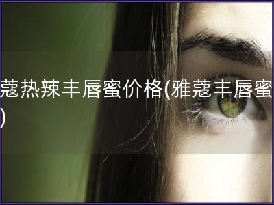 雅蔻熱辣豐唇蜜價格(雅蔻豐唇蜜價格)