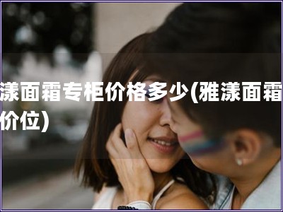 雅漾面霜專柜價(jià)格多少(雅漾面霜專柜價(jià)位)