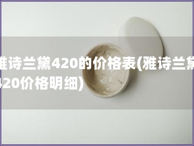 雅詩蘭黛420的價格表(雅詩蘭黛420價格明細)