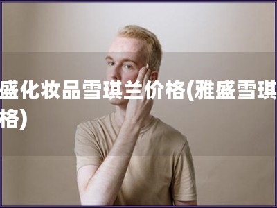 雅盛化妝品雪琪蘭價格(雅盛雪琪蘭價格)