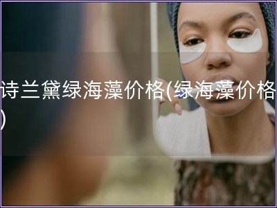 雅詩(shī)蘭黛綠海藻價(jià)格(綠海藻價(jià)格咨詢)