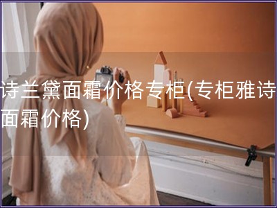 雅詩蘭黛面霜價格專柜(專柜雅詩蘭黛面霜價格)