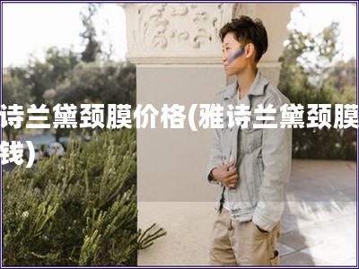 雅詩蘭黛頸膜價格(雅詩蘭黛頸膜多少錢)