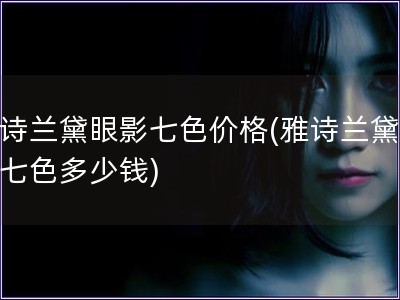 雅詩蘭黛眼影七色價格(雅詩蘭黛眼影七色多少錢)
