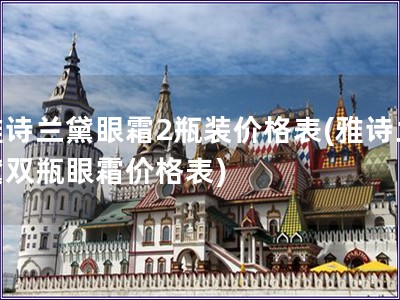 雅詩蘭黛眼霜2瓶裝價格表(雅詩蘭黛雙瓶眼霜價格表)