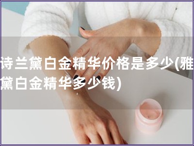 雅詩蘭黛白金精華價格是多少(雅詩蘭黛白金精華多少錢)