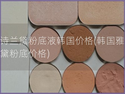 雅詩蘭黛粉底液韓國價(jià)格(韓國雅詩蘭黛粉底價(jià)格)