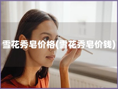 雪花秀皂價格(雪花秀皂價錢)