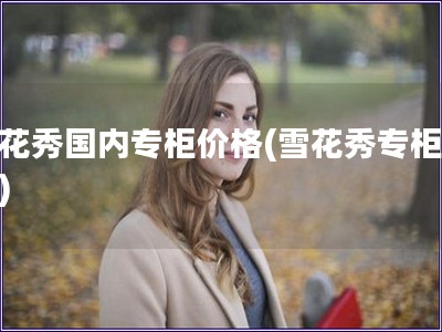 雪花秀國內專柜價格(雪花秀專柜價格)