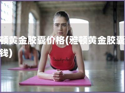 雅頓黃金膠囊價(jià)格(雅頓黃金膠囊多少錢)