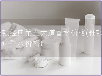 雅頓經典第五大道香水價格(雅頓5大道香水價格)