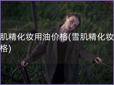 雪肌精化妝用油價格(雪肌精化妝油價格)