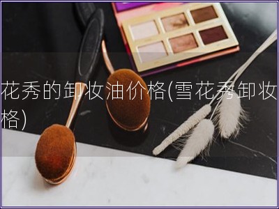 雪花秀的卸妝油價(jià)格(雪花秀卸妝油價(jià)格)