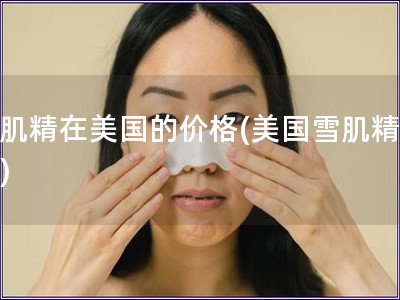 雪肌精在美國的價格(美國雪肌精價格)