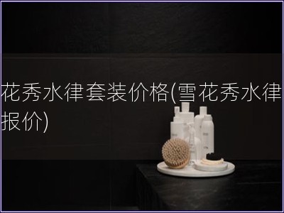 雪花秀水律套裝價格(雪花秀水律套裝報價)