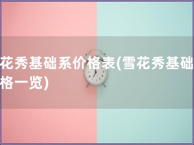 雪花秀基礎系價格表(雪花秀基礎系價格一覽)