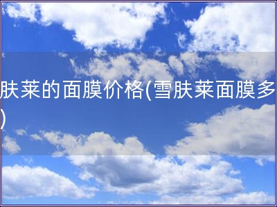 雪膚萊的面膜價(jià)格(雪膚萊面膜多少錢)