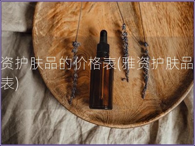 雅資護膚品的價格表(雅資護膚品價格表)
