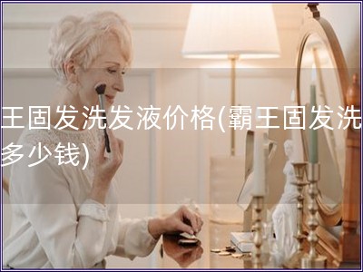 霸王固發洗發液價格(霸王固發洗發液多少錢)