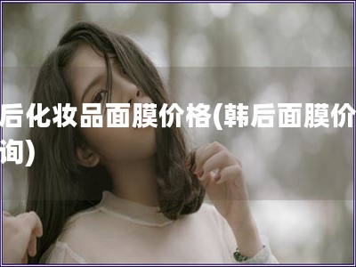 韓后化妝品面膜價格(韓后面膜價格查詢)