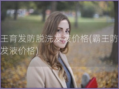 霸王育發防脫洗發液價格(霸王防脫洗發液價格)