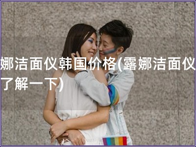露娜潔面儀韓國價格(露娜潔面儀價格了解一下)
