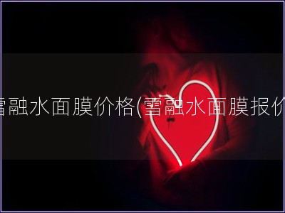 雪融水面膜價格(雪融水面膜報價)