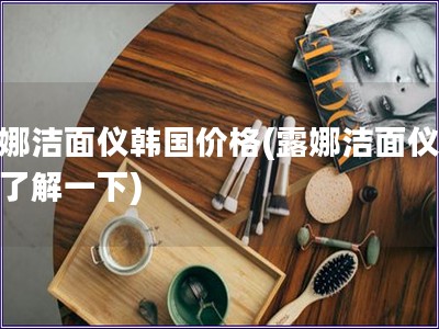 露娜潔面儀韓國價格(露娜潔面儀價格了解一下)