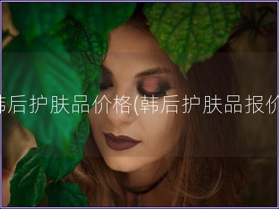 韓后護膚品價格(韓后護膚品報價)