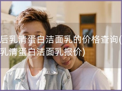 韓后乳清蛋白潔面乳的價格查詢(韓后乳清蛋白潔面乳報價