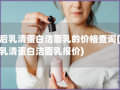 韓后乳清蛋白潔面乳的價格查詢(韓后乳清蛋白潔面乳報價)