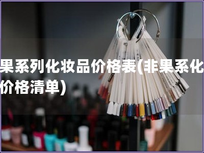 非果系列化妝品價格表(非果系化妝品價格清單)