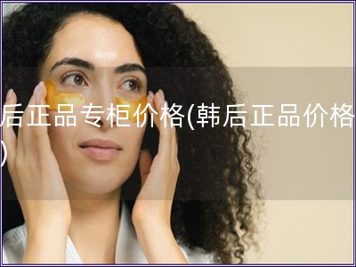 韓后正品專柜價格(韓后正品價格對比)