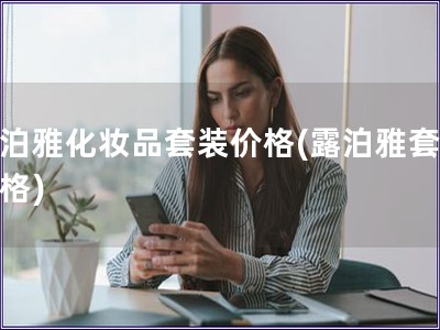 露泊雅化妝品套裝價格(露泊雅套裝價格)