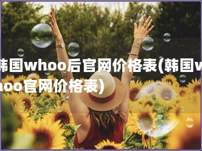 韓國(guó)whoo后官網(wǎng)價(jià)格表(韓國(guó)whoo官網(wǎng)價(jià)格表)