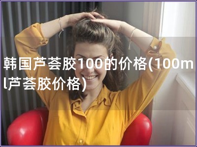 韓國蘆薈膠100的價格(100ml蘆薈膠價格)