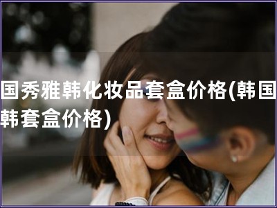 韓國秀雅韓化妝品套盒價格(韓國秀雅韓套盒價格)
