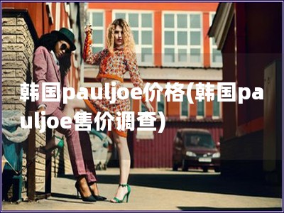 韓國(guó)pauljoe價(jià)格(韓國(guó)pauljoe售價(jià)調(diào)查) 韓國(guó)pauljoe價(jià)格(韓國(guó)pauljoe售價(jià)調(diào)查)