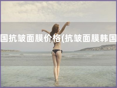 韓國抗皺面膜價(jià)格(抗皺面膜韓國價(jià))