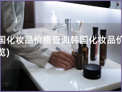 韓國化妝品價格查詢韓國化妝品價格一覽)