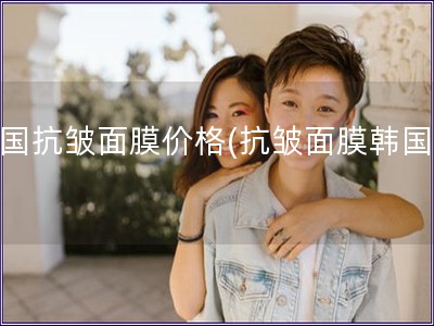 韓國抗皺面膜價格(抗皺面膜韓國價)