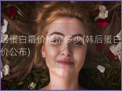 韓后蛋白霜價格是多少(韓后蛋白霜售價公布)
