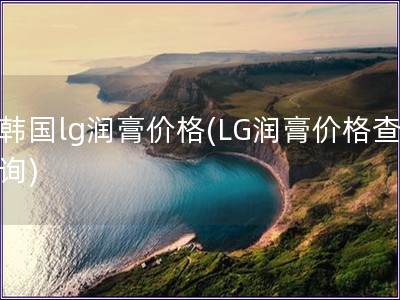 韓國lg潤膏價格(LG潤膏價格查詢)