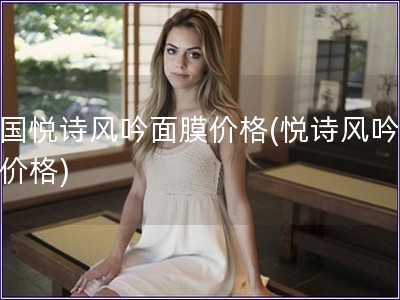 韓國悅詩風(fēng)吟面膜價(jià)格(悅詩風(fēng)吟面膜價(jià)格)