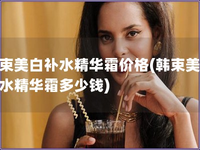 韓束美白補(bǔ)水精華霜價格(韓束美白補(bǔ)水精華霜多少錢) 韓束美白補(bǔ)水精華霜價格(韓束美白補(bǔ)水精華霜多少錢)