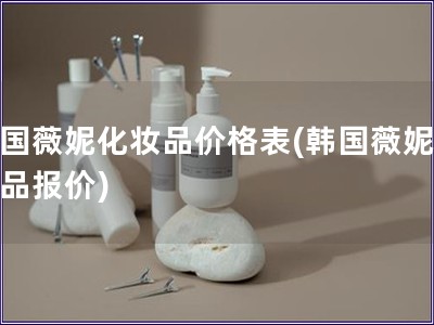 韓國薇妮化妝品價格表(韓國薇妮化妝品報價)