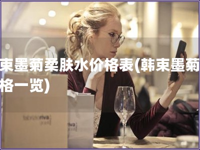 韓束墨菊柔膚水價格表(韓束墨菊水價格一覽)