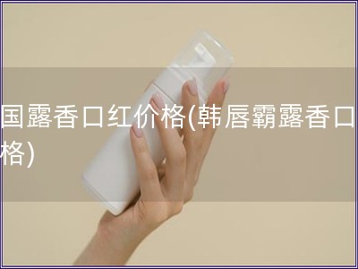 韓國露香口紅價格(韓唇霸露香口紅價格)