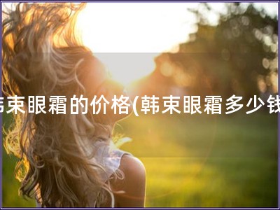 韓束眼霜的價格(韓束眼霜多少錢)
